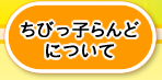 ちっびっ子らんどについて